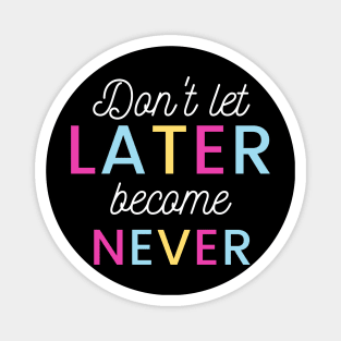 Don't Let Later Become Never Magnet
